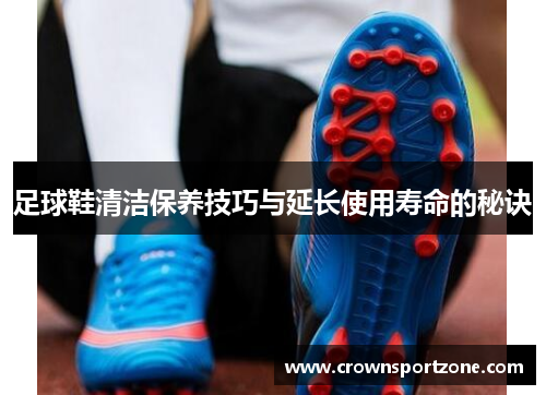 足球鞋清洁保养技巧与延长使用寿命的秘诀